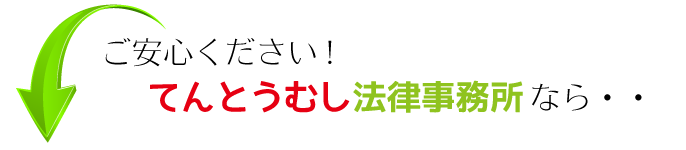 ご安心ください！てんとうむし法律事務所なら・・